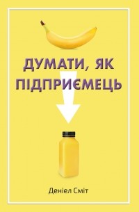 Дэниел Смит - Думати, як підприємець