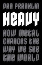 Dan Franklin - Heavy: How Metal Changes the Way We See the World