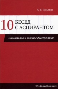 Гальянов Алексей Владимирович - 10 бесед с аспирантом. Подготовка к защите диссертации