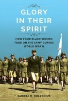 Сандра М. Бользениус - Glory in Their Spirit: How Four Black Women Took On the Army During World War II