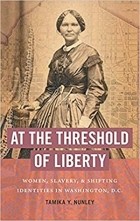 Тамика Нанли - At the Threshold of Liberty: Women, Slavery, and Shifting Identities in Washington, D.C.