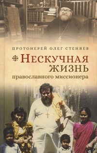 Протоирей Олег Стеняев - Нескучная жизнь православного миссионера