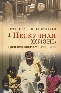 Протоирей Олег Стеняев - Нескучная жизнь православного миссионера