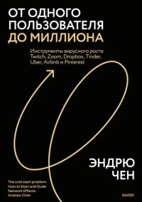 Эндрю Чен - От одного пользователя до миллиона. Инструменты вирусного роста Twitch, Zoom, Dropbox, Tinder, Uber, Airbnb и Pinterest