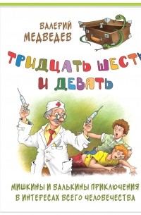 Валерий Медведев - Тридцать шесть и девять. Мишкины и Валькины приключения в интересах всего человечества
