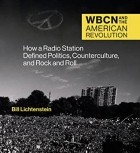 Bill Lichtenstein - Wbcn and the American Revolution: How a Radio Station Defined Politics, Counterculture, and Rock and Roll