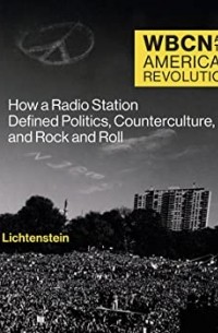 Bill Lichtenstein - Wbcn and the American Revolution: How a Radio Station Defined Politics, Counterculture, and Rock and Roll