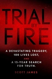 Scott James - Trial by Fire: A Devastating Tragedy, 100 Lives Lost, and a 15-Year Search for Truth