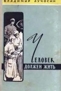 Владимир Иванович Лучосин - Человек должен жить