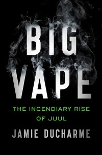 Джейми Дюшарм - Big Vape: The Incendiary Rise of Juul