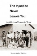 Моника Муньос Мартинес - The Injustice Never Leaves You: Anti-Mexican Violence in Texas