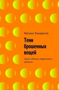 Михаил Квадратов - Тени брошенных вещей
