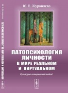 Юлия Журавлева - Патопсихология личности в мире реальном и виртуальном: Культурно-исторический подход