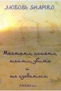 Любовь Шапиро - Мечтать, искать, найти, убить и не сдаваться