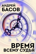 Андрей Басов - Время всему судья