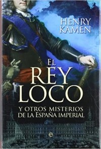Генри Кеймен - El rey loco : y otros misterios de la España imperial