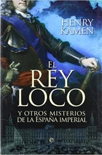 Генри Кеймен - El rey loco : y otros misterios de la España imperial