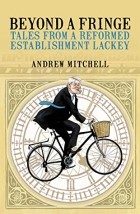 Andrew Mitchell - Beyond a Fringe: Tales from a reformed Establishment lackey