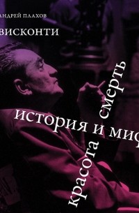 Андрей Плахов - Висконти. История и миф. Красота и смерть