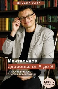 Михаил Хорс - Ментальное здоровье от А до Я. Психологические приемы самопомощи