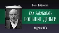 Борис Березовский - Как заработать большие деньги