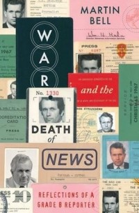 Martin Bell - War and the Death of News: Reflections of a Grade B Reporter