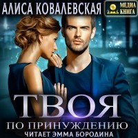 Алиса Ковалевская - Твоя по принуждению