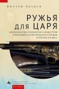 Ружья для царя. Американские технологии и индустрия стрелкового огнестрельного оружия в России XIX века