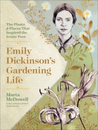 Marta McDowell - Emily Dickinson's Gardening Life: the Plants and Places That Inspired the Iconic Poet