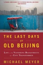 Майкл Мейер - The Last Days of Old Beijing: Life in the Vanishing Backstreets of a City Transformed
