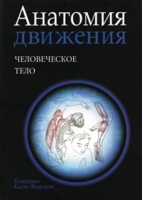 Бландин Кале-Жермен - Анатомия движения: человеческое тело