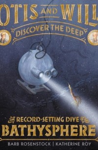  - Otis and Will Discover the Deep: The Record-Setting Dive of the Bathysphere