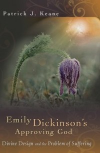 Patrick J. Keane - Emily Dickinson's Approving God: Divine Design and the Problem of Suffering