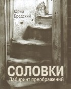 Юрий Бродский - Соловки. Лабиринт преображений