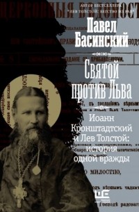 Павел Басинский - Святой против Льва. Иоанн Кронштадтский и Лев Толстой: история одной вражды