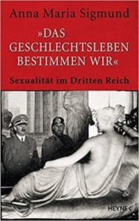 Anna Maria Sigmund - Das Geschlechtsleben bestimmen wir: Sexualität im Dritten Reich