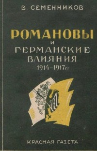 Владимир Семенников - Романовы и германские влияния во время мировой войны 1914-1917 гг.