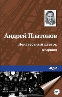 Андрей Платонов - Неизвестный цветок (сборник)