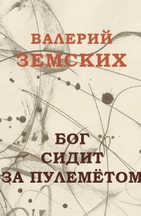 Валерий Земских - Бог сидит за пулеметом: последние стихи