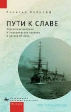 Рональд Боброфф - Пути к славе. Российская империя и Черноморские проливы в начале ХХ века