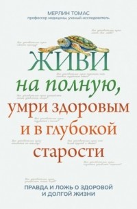Томас Мерлин - Живи на полную, умри здоровым и в глубокой старости