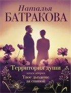 Наталья Батракова - Территория души. Книга вторая. Твоё дыхание за спиной