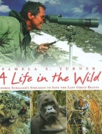 Pamela S. Turner - A Life in the Wild: George Schaller's Struggle to Save the Last Great Beasts