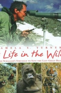 Pamela S. Turner - A Life in the Wild: George Schaller's Struggle to Save the Last Great Beasts