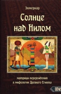 Энмеркар - Солнце над Нилом. Матрицы перерождения в мифологии Древнего Египта