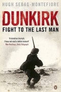 Хью Себаг-Монтефиоре - Dunkirk: Fight To The Last Man