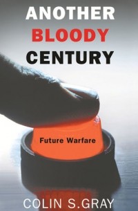 Colin S. Gray - Another Bloody Century: Future Warfare