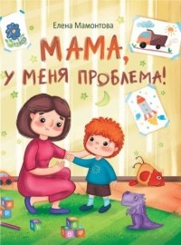 Елена Мамонтова - Мама, у меня проблема!