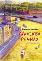 Варвара Леднёва - Москва речная. Графический репортаж