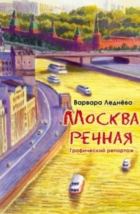Варвара Леднёва - Москва речная. Графический репортаж